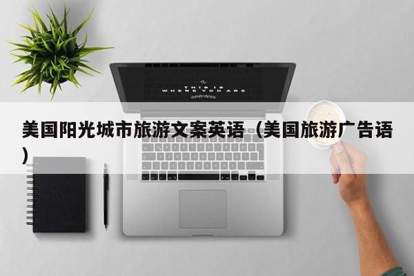 KAIYUN体育-美国阳光城市旅游文案英语（美国旅游广告语）